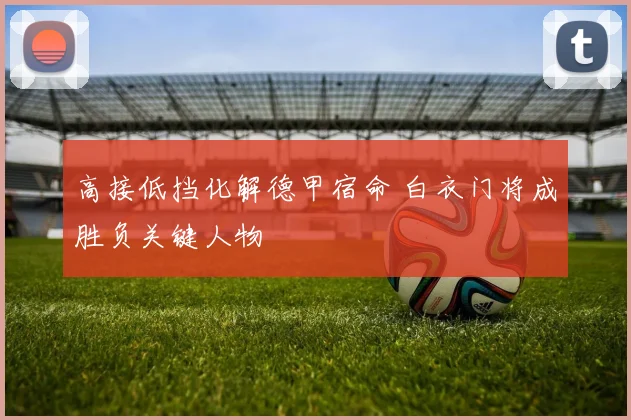 高接低挡化解德甲宿命 白衣门将成胜负关键人物