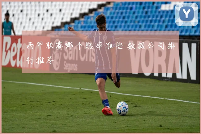 西甲联赛哪个赔率准些 数据公司排行推荐
