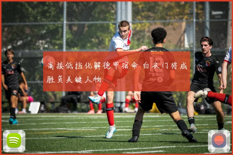 高接低挡化解德甲宿命 白衣门将成胜负关键人物