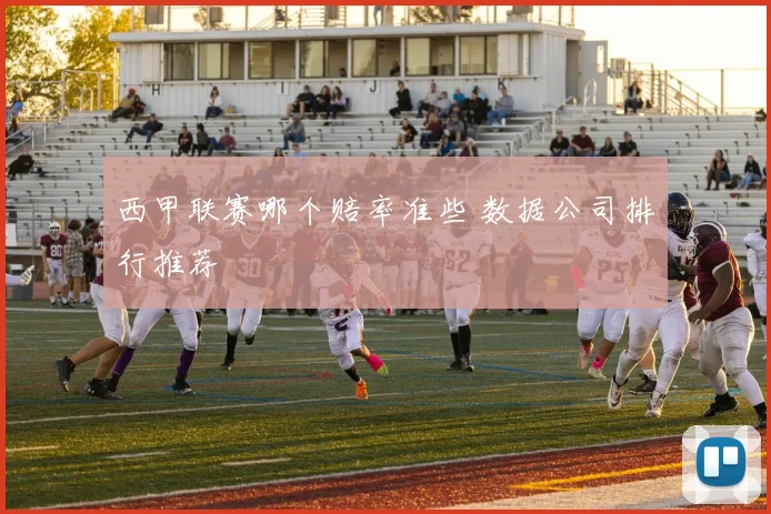 西甲联赛哪个赔率准些 数据公司排行推荐
