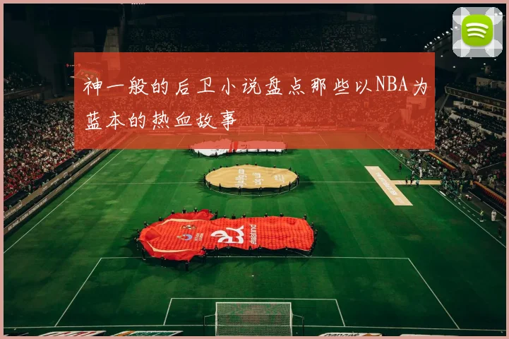 神一般的后卫小说盘点那些以NBA为蓝本的热血故事
