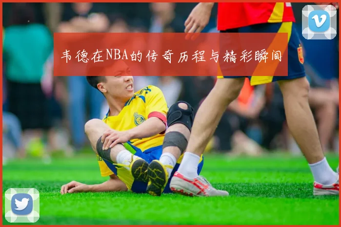 韦德在NBA的传奇历程与精彩瞬间