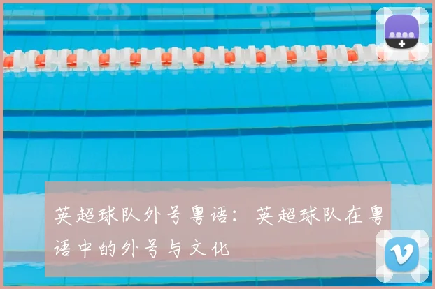 英超球队外号粤语：英超球队在粤语中的外号与文化