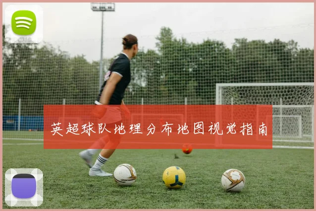 英超球队地理分布地图视觉指南